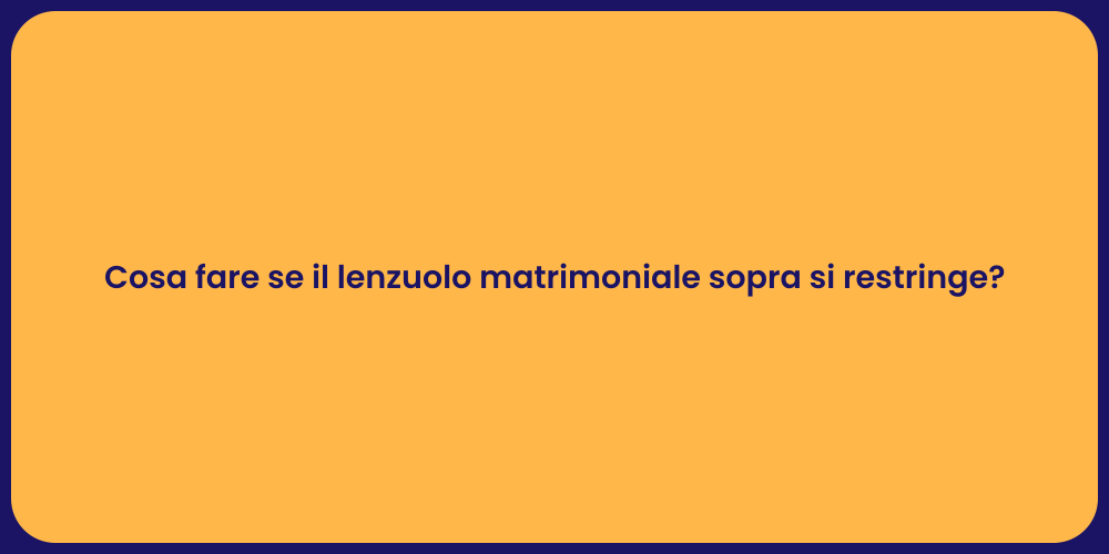 Cosa fare se il lenzuolo matrimoniale sopra si restringe?