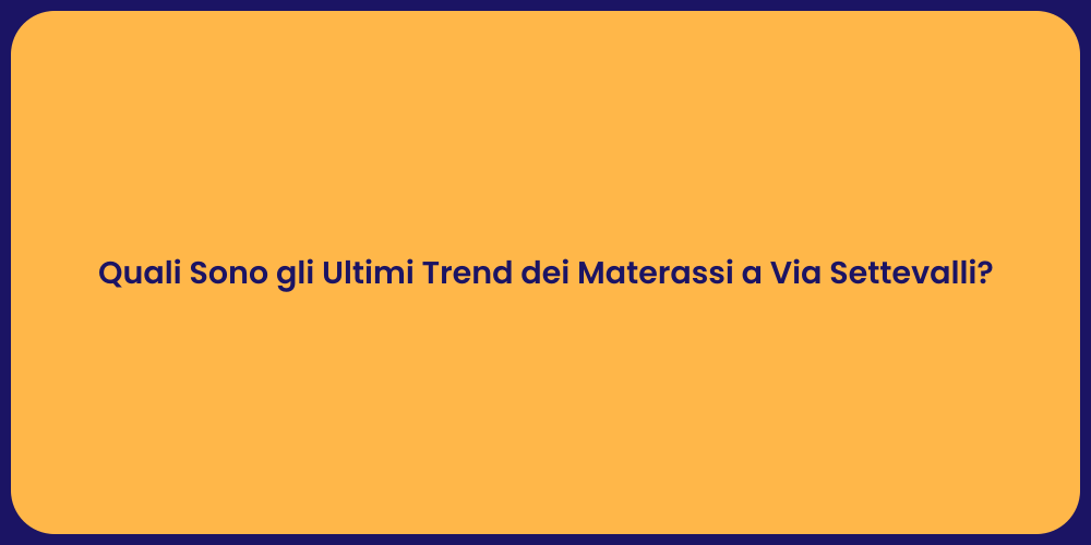 Quali Sono gli Ultimi Trend dei Materassi a Via Settevalli?