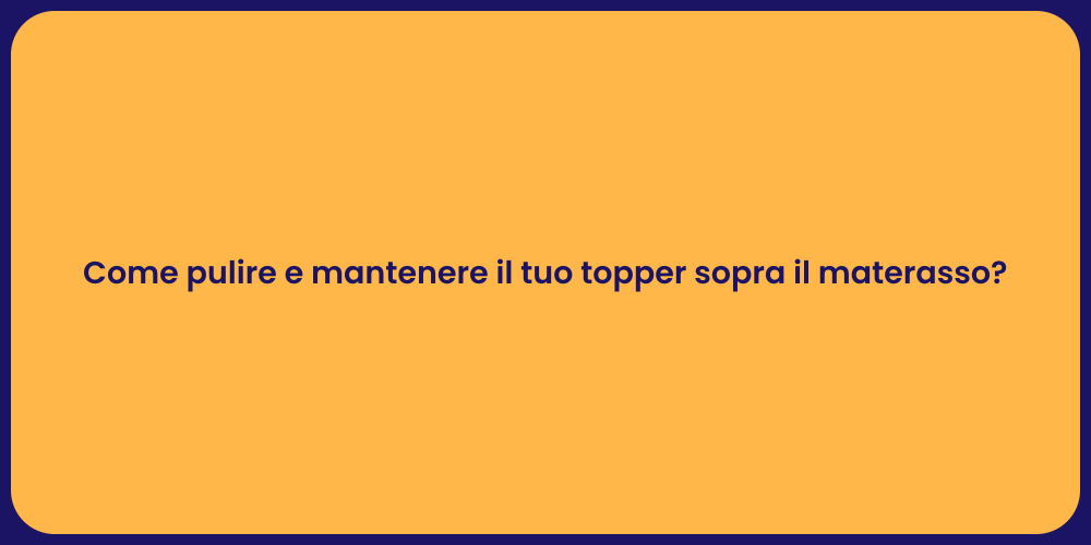 Come pulire e mantenere il tuo topper sopra il materasso?