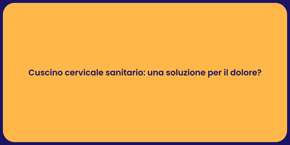 Cuscino cervicale sanitario: una soluzione per il dolore?
