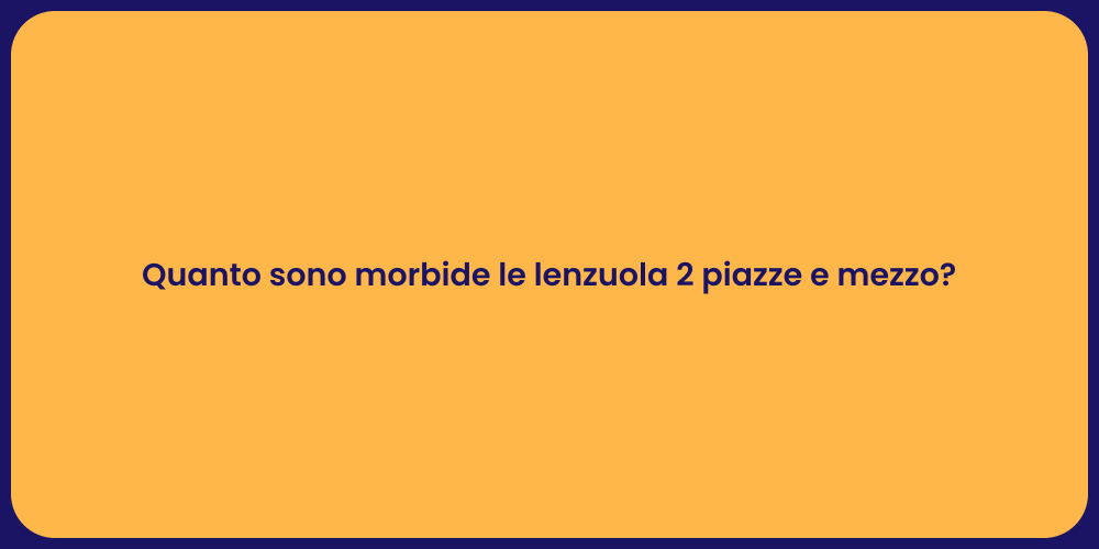 Quanto sono morbide le lenzuola 2 piazze e mezzo?