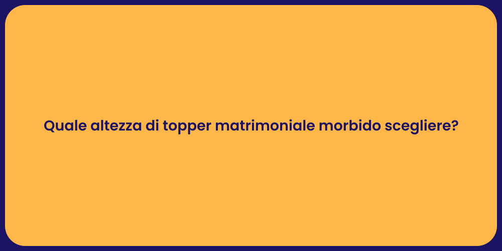 Quale altezza di topper matrimoniale morbido scegliere?