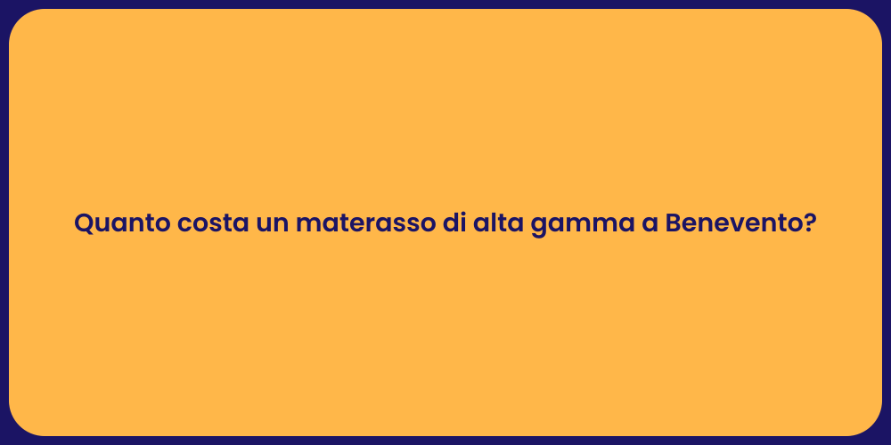 Quanto costa un materasso di alta gamma a Benevento?