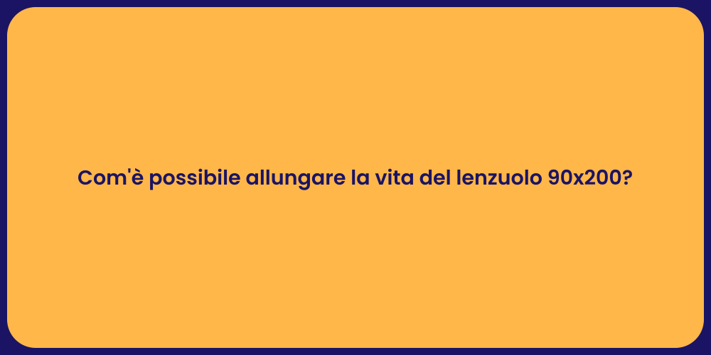 Com'è possibile allungare la vita del lenzuolo 90x200?