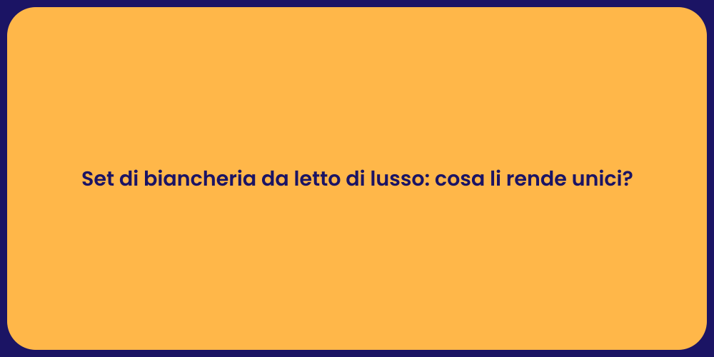 Set di biancheria da letto di lusso: cosa li rende unici?