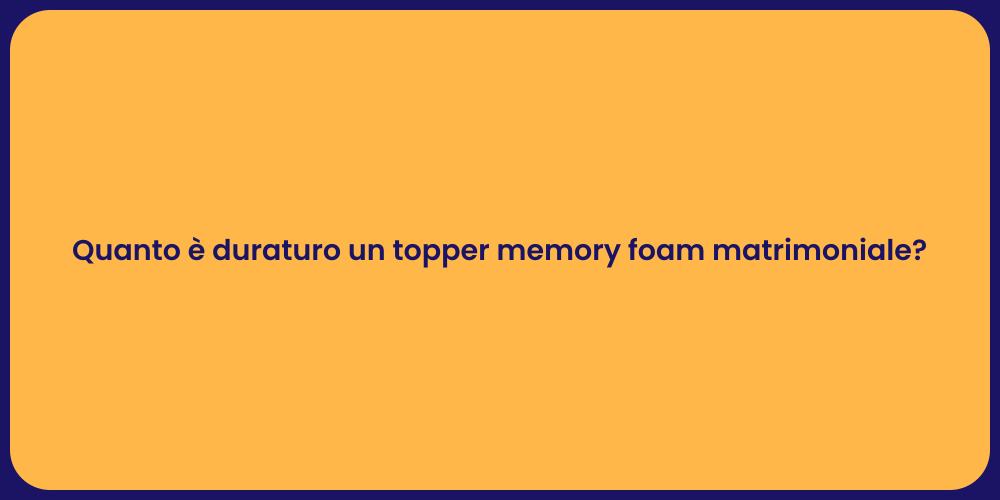 Quanto è duraturo un topper memory foam matrimoniale?