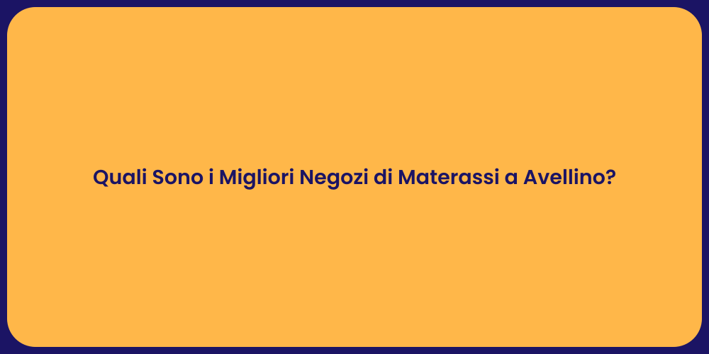 Quali Sono i Migliori Negozi di Materassi a Avellino?