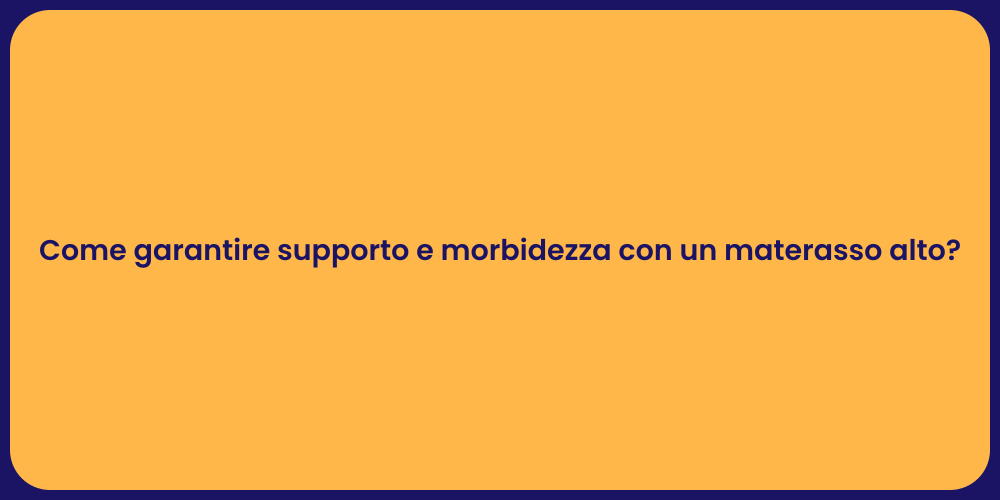 Come garantire supporto e morbidezza con un materasso alto?