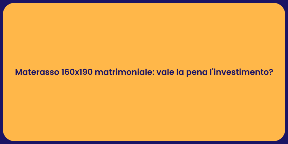 Materasso 160x190 matrimoniale: vale la pena l'investimento?