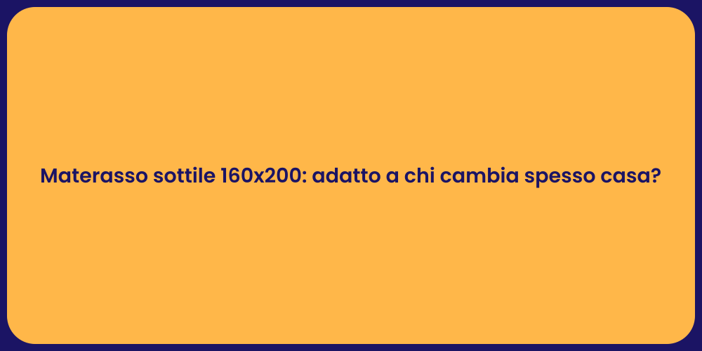 Materasso sottile 160x200: adatto a chi cambia spesso casa?