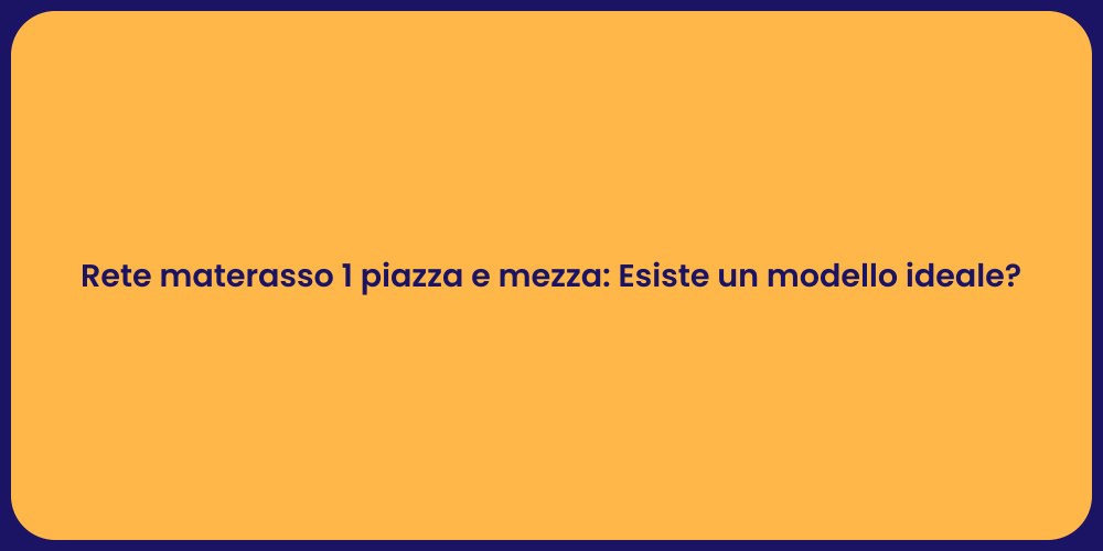Rete materasso 1 piazza e mezza: Esiste un modello ideale?