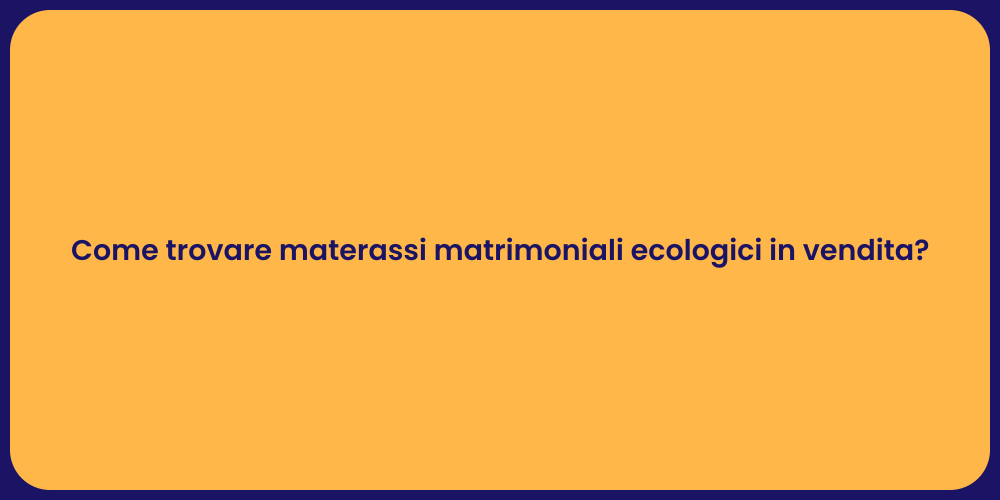 Come trovare materassi matrimoniali ecologici in vendita?