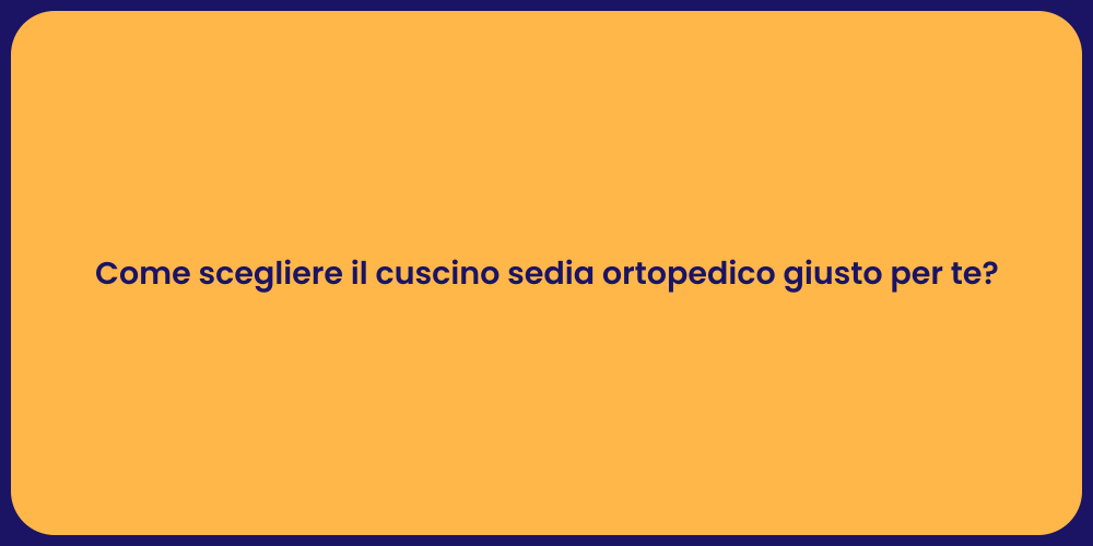 Come scegliere il cuscino sedia ortopedico giusto per te?