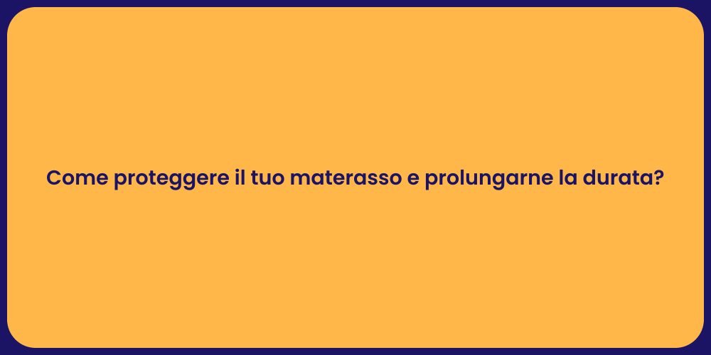 Come proteggere il tuo materasso e prolungarne la durata?