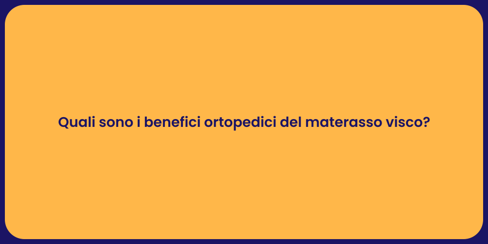 Quali sono i benefici ortopedici del materasso visco?