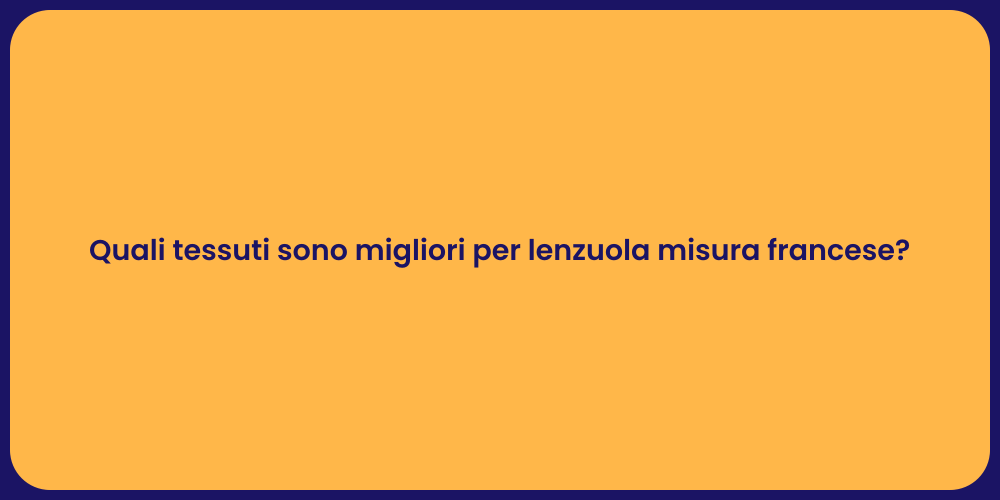 Quali tessuti sono migliori per lenzuola misura francese?