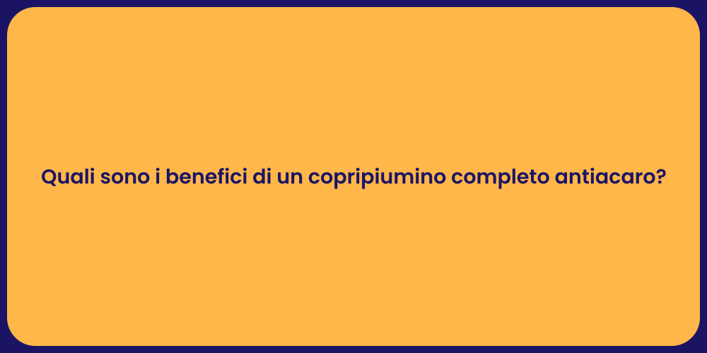 Quali sono i benefici di un copripiumino completo antiacaro?