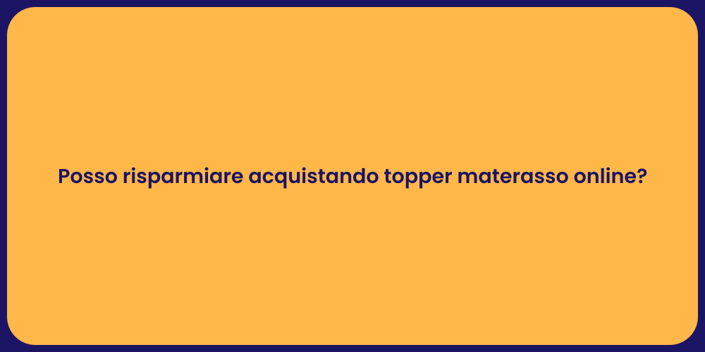 Posso risparmiare acquistando topper materasso online?