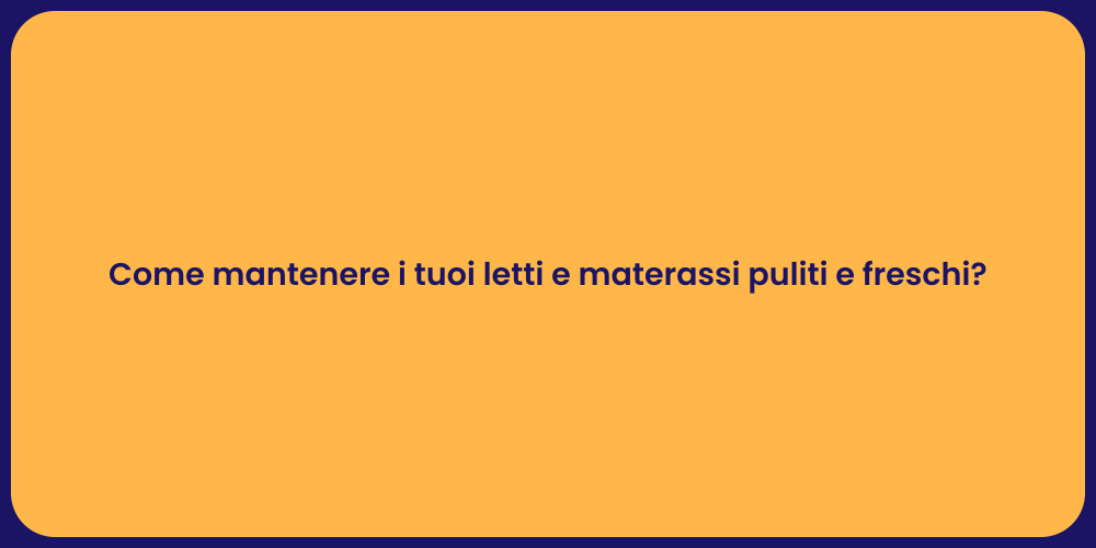 Come mantenere i tuoi letti e materassi puliti e freschi?