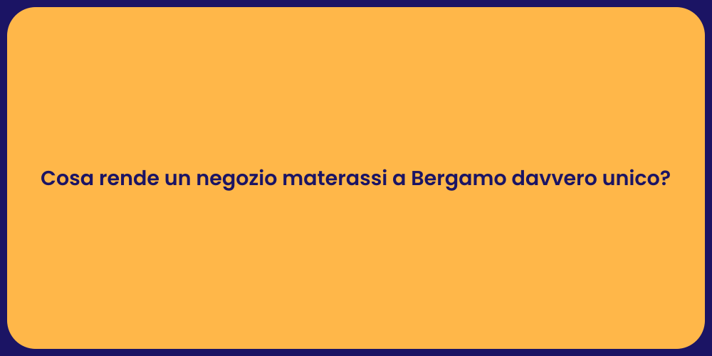 Cosa rende un negozio materassi a Bergamo davvero unico?