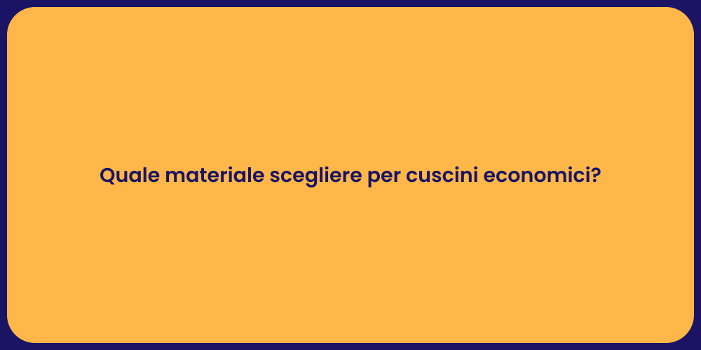 Quale materiale scegliere per cuscini economici?