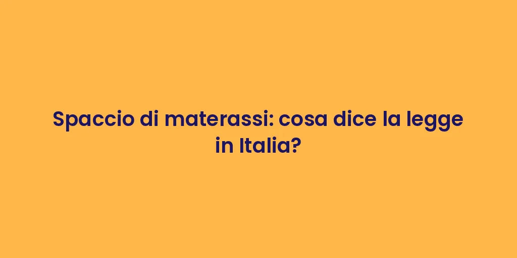 Spaccio di materassi: cosa dice la legge in Italia?