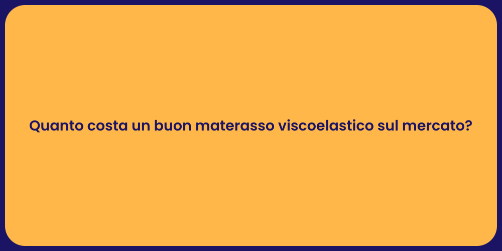 Quanto costa un buon materasso viscoelastico sul mercato?