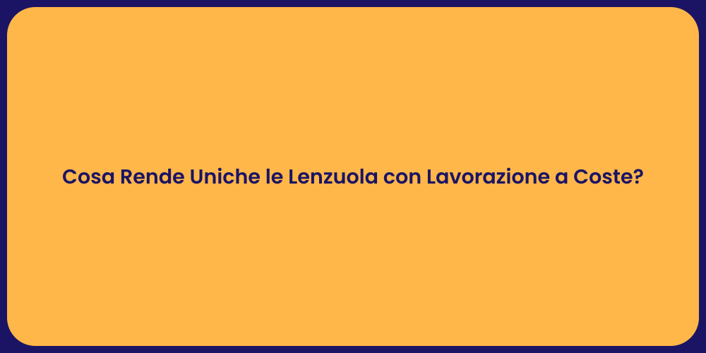 Cosa Rende Uniche le Lenzuola con Lavorazione a Coste?