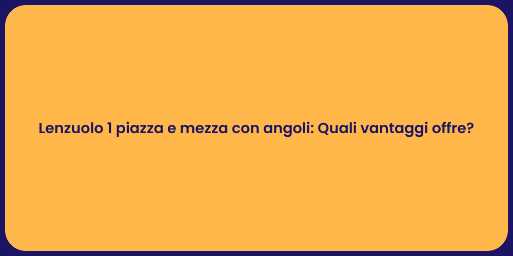 Lenzuolo 1 piazza e mezza con angoli: Quali vantaggi offre?