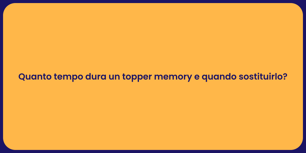 Quanto tempo dura un topper memory e quando sostituirlo?
