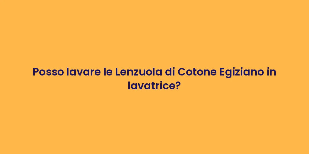 Posso lavare le Lenzuola di Cotone Egiziano in lavatrice?