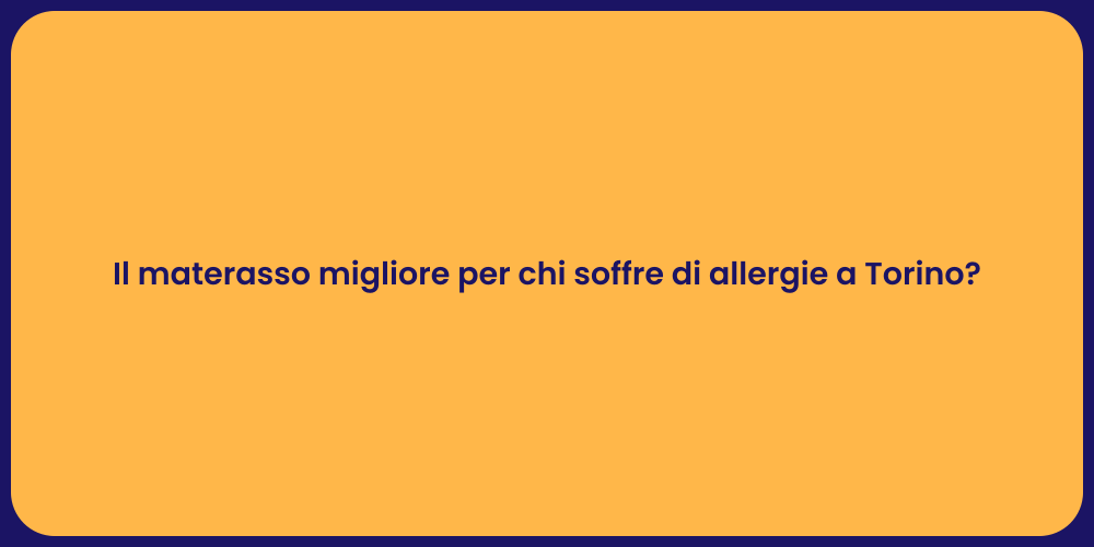 Il materasso migliore per chi soffre di allergie a Torino?