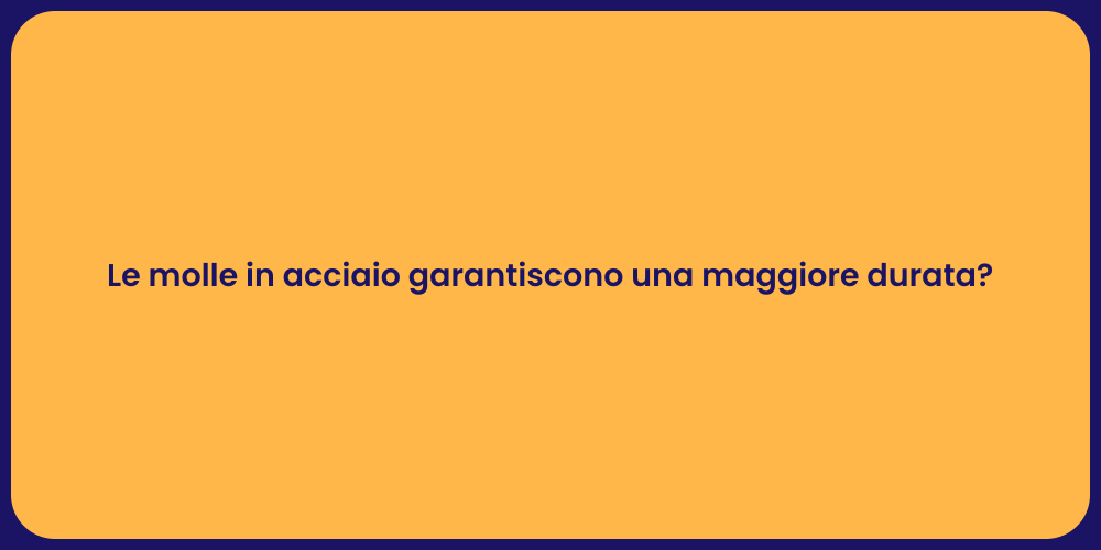 Le molle in acciaio garantiscono una maggiore durata?