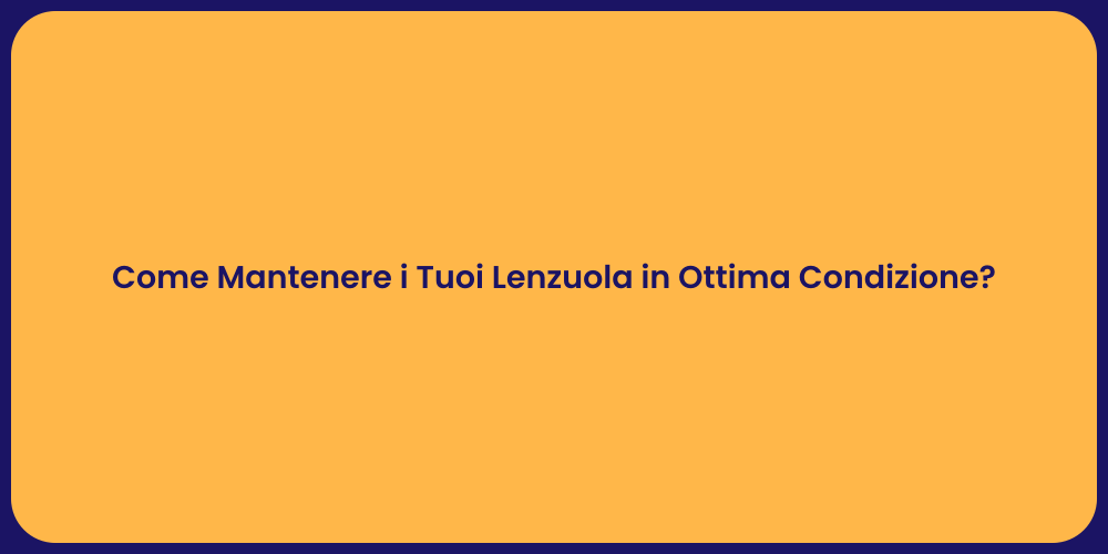 Come Mantenere i Tuoi Lenzuola in Ottima Condizione?