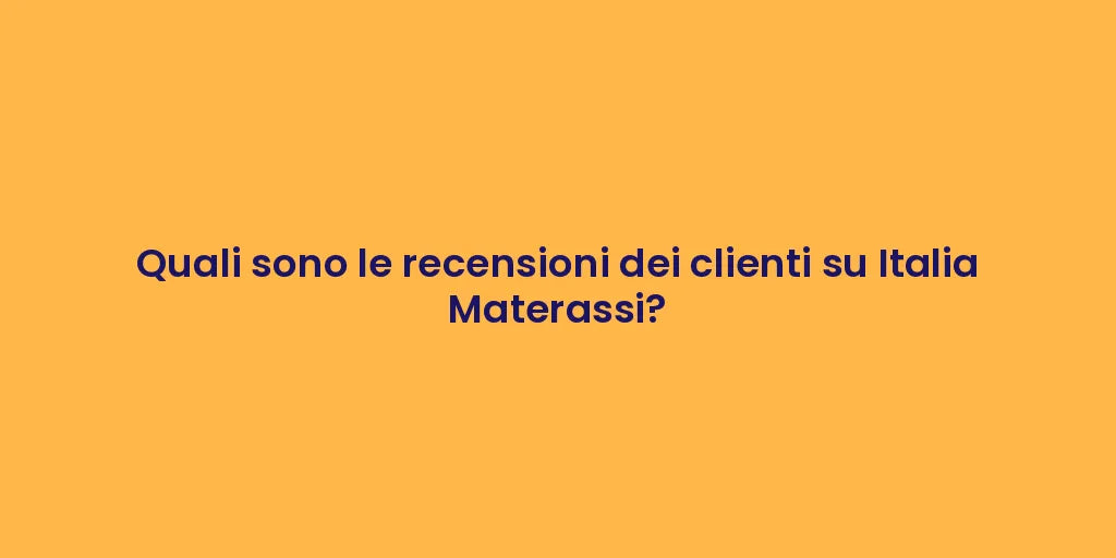 Quali sono le recensioni dei clienti su Italia Materassi?