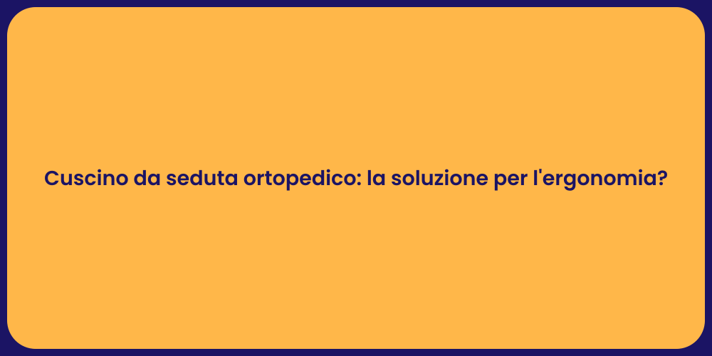 Cuscino da seduta ortopedico: la soluzione per l'ergonomia?