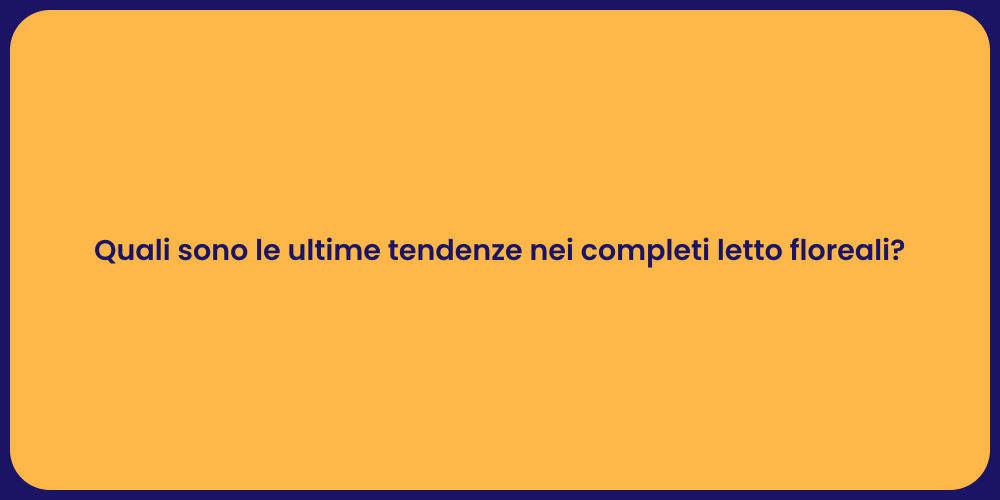 Quali sono le ultime tendenze nei completi letto floreali?