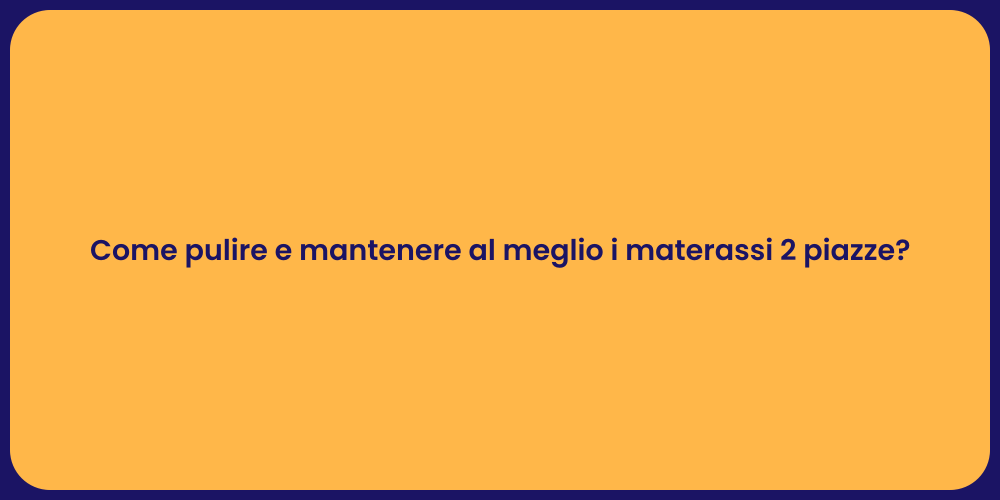 Come pulire e mantenere al meglio i materassi 2 piazze?