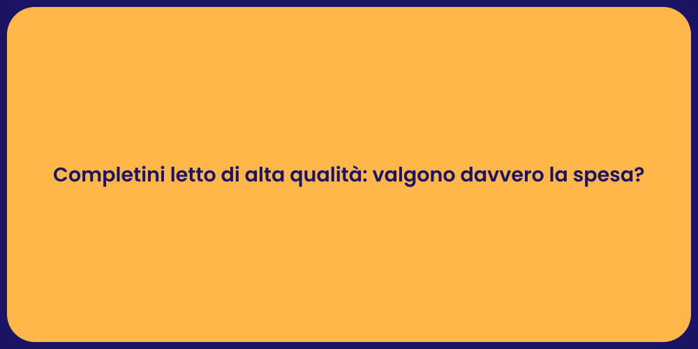 Completini letto di alta qualità: valgono davvero la spesa?