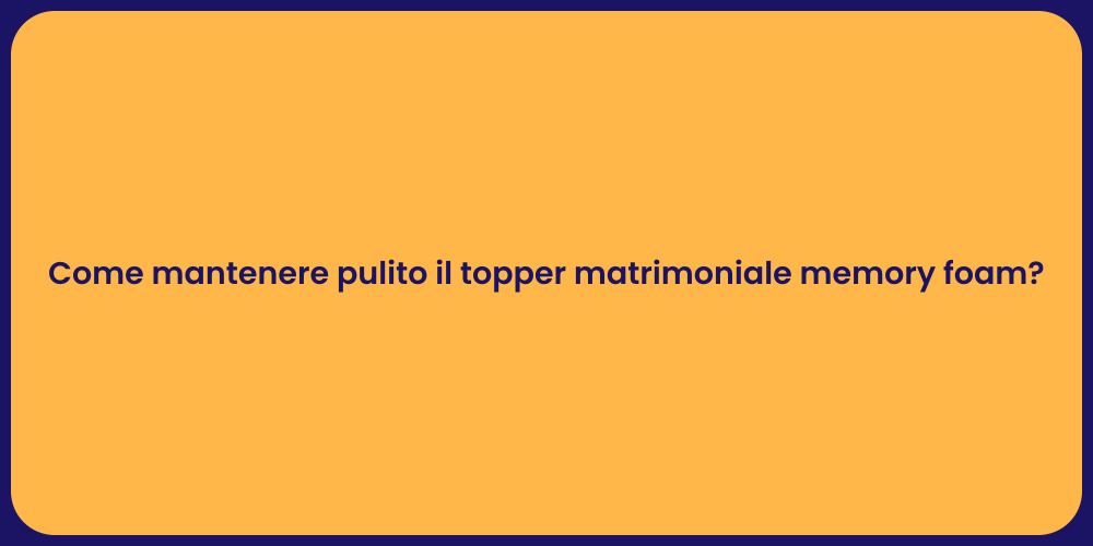 Come mantenere pulito il topper matrimoniale memory foam?