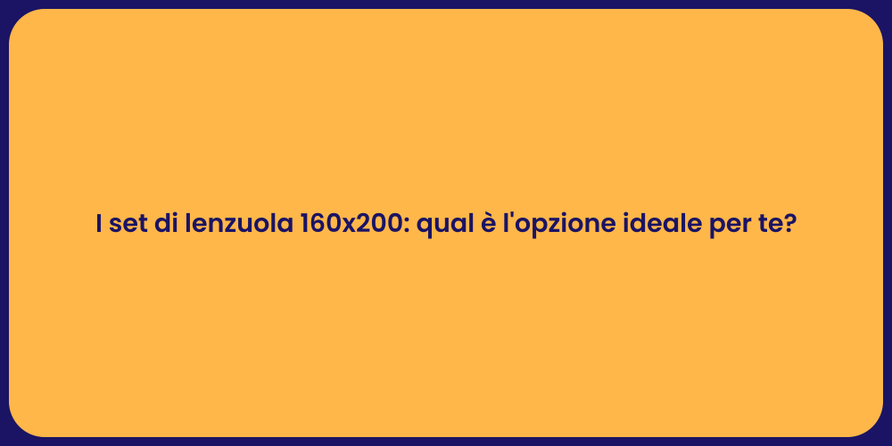 I set di lenzuola 160x200: qual è l'opzione ideale per te?