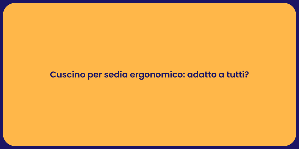 Cuscino per sedia ergonomico: adatto a tutti?