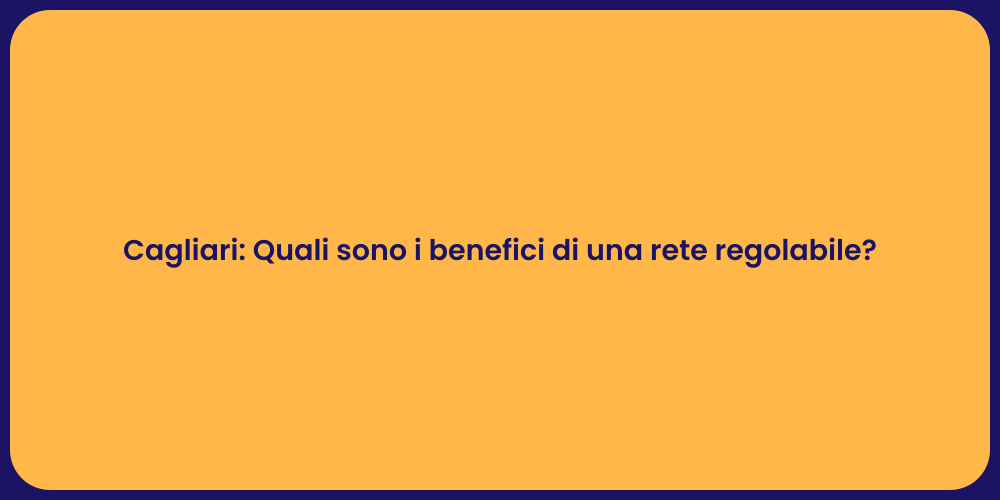 Cagliari: Quali sono i benefici di una rete regolabile?