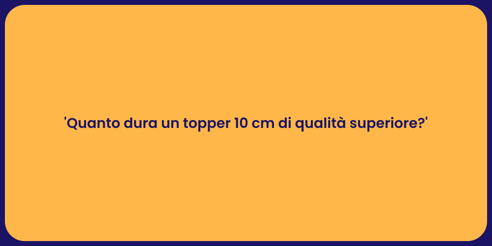 'Quanto dura un topper 10 cm di qualità superiore?'