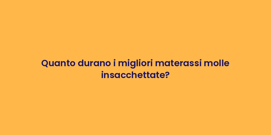 Quanto durano i migliori materassi molle insacchettate?