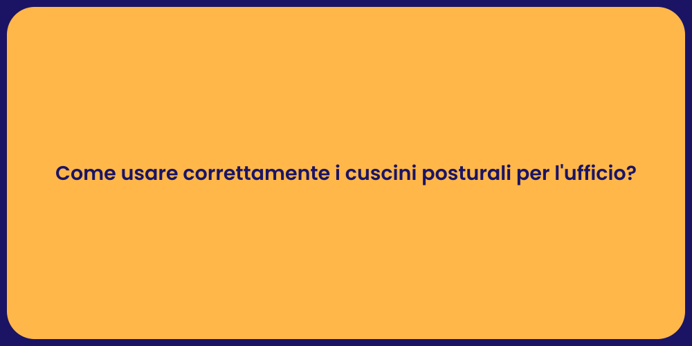 Come usare correttamente i cuscini posturali per l'ufficio?