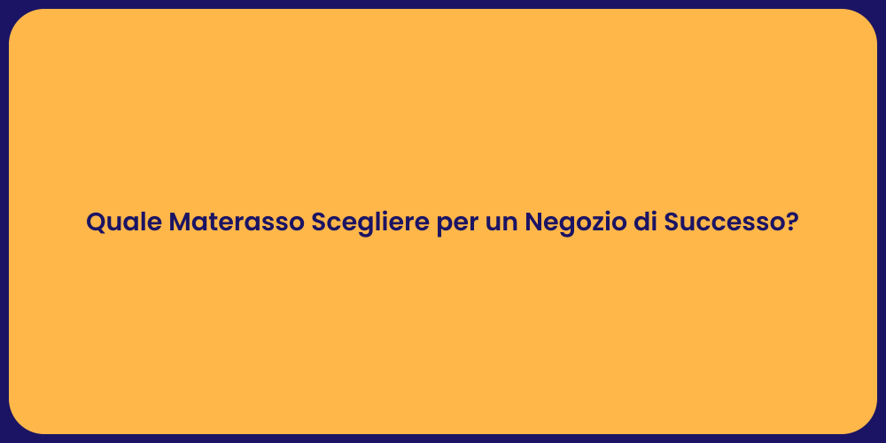 Quale Materasso Scegliere per un Negozio di Successo?