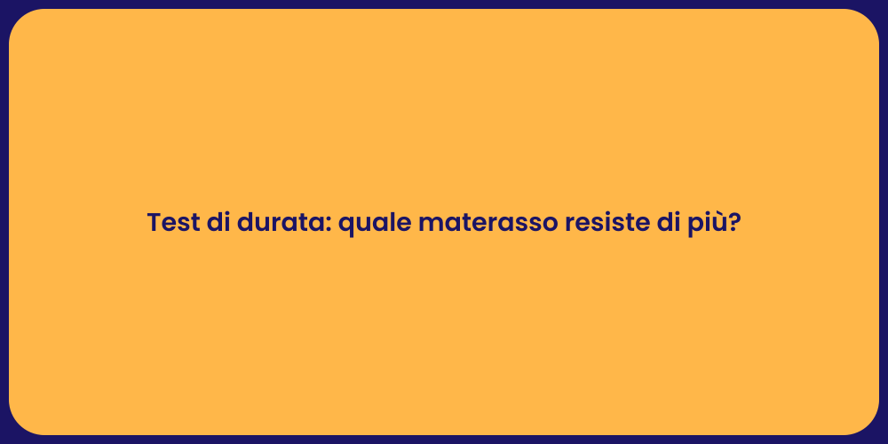 Test di durata: quale materasso resiste di più?