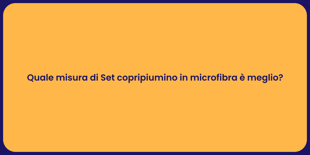 Quale misura di Set copripiumino in microfibra è meglio?