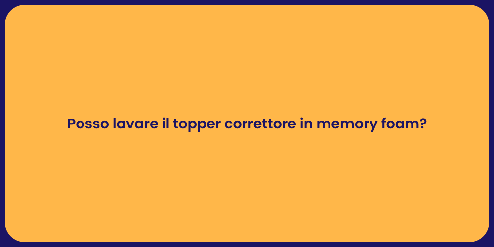 Posso lavare il topper correttore in memory foam?